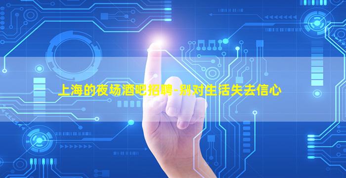 上海的夜场酒吧招聘-别对生活失去信心